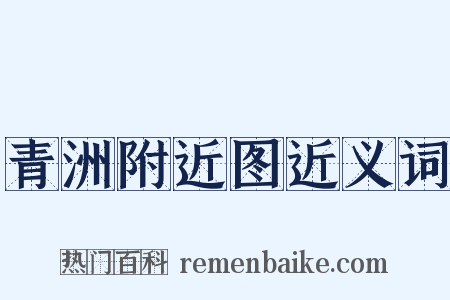 青洲附近图近义词是什么意思的图片